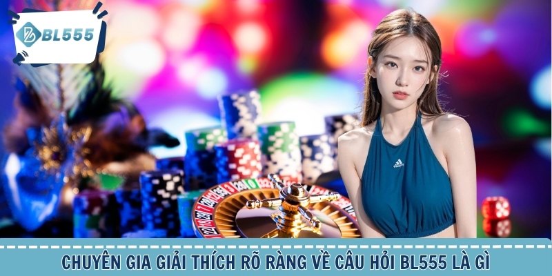 Chuyên gia giải thích rõ ràng về câu hỏi BL555 là gì