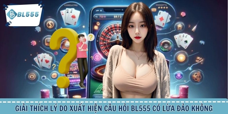 Giải thích lý do xuất hiện câu hỏi BL555 có lừa đảo không