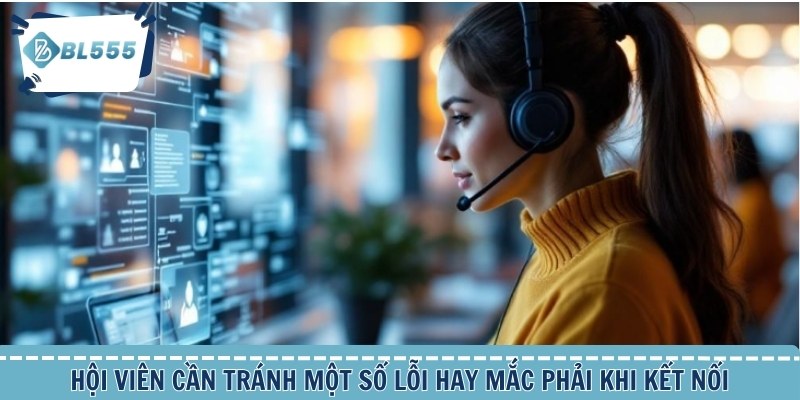 Liên Hệ BL555 | Đa Kênh Và Chuyên Nghiệp 3 ội viên cần tránh một số lỗi hay mắc phải khi kết nối