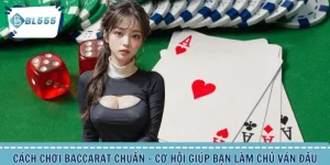 Cách Chơi Baccarat Chuẩn - Cơ Hội Giúp Bạn Làm Chủ Ván Đấu