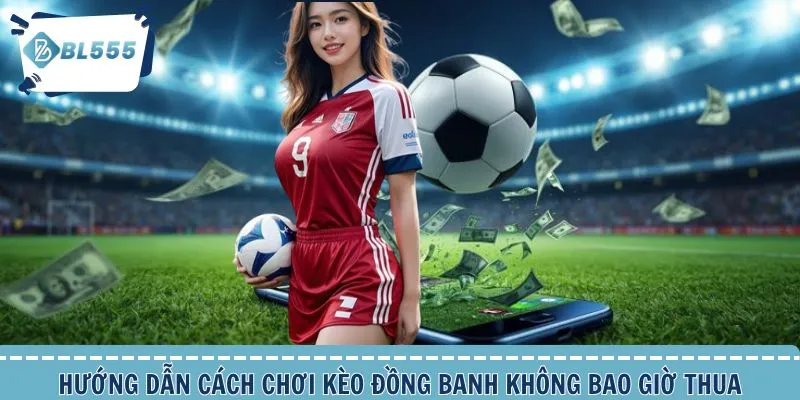 Cách chơi kèo đồng banh tối ưu thắng lớn dành cho người mới