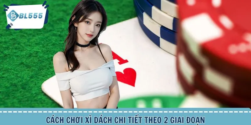 Cách chơi Xì Dách qua 2 giai đoạn chính