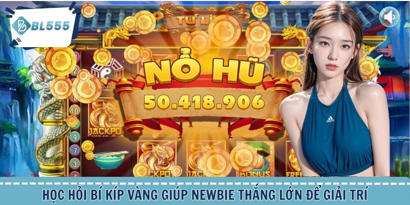 Học hỏi bí kíp vàng giúp newbie thắng lớn để giải trí