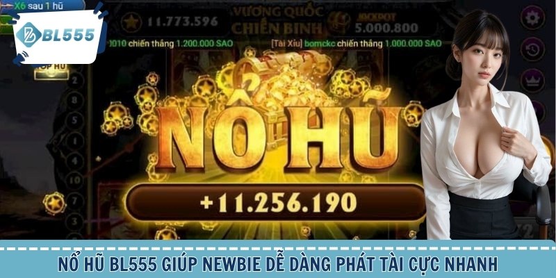 Nổ hũ BL555 giúp newbie dễ dàng phát tài cực nhanh