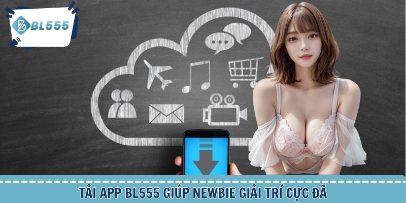 Tải app BL555 giúp newbie giải trí cực đã